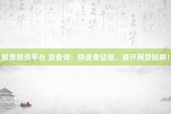股票融资平台 贷查询：快速查征信，避开网贷陷阱！