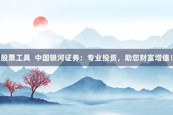 股票工具  中国银河证券：专业投资，助您财富增值！