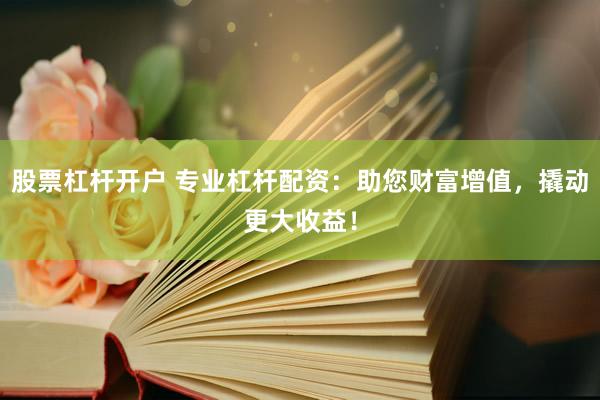 股票杠杆开户 专业杠杆配资：助您财富增值，撬动更大收益！