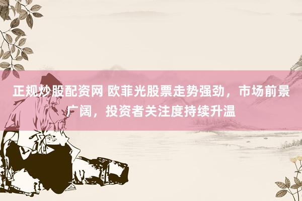 正规炒股配资网 欧菲光股票走势强劲，市场前景广阔，投资者关注度持续升温