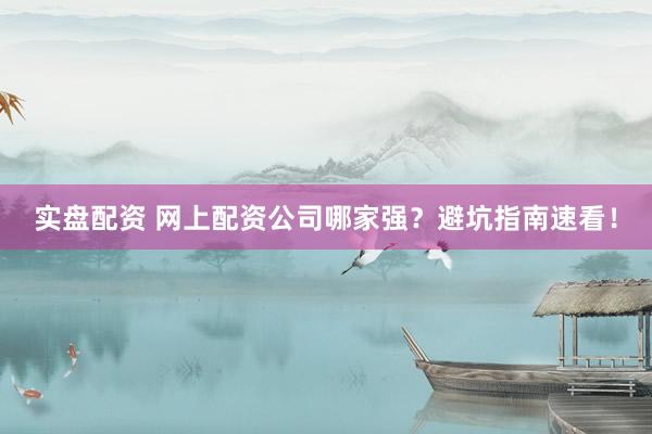 实盘配资 网上配资公司哪家强？避坑指南速看！