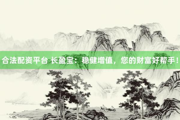 合法配资平台 长盈宝：稳健增值，您的财富好帮手！