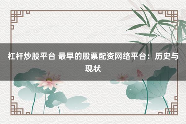 杠杆炒股平台 最早的股票配资网络平台：历史与现状