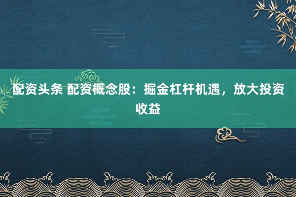 配资头条 配资概念股：掘金杠杆机遇，放大投资收益