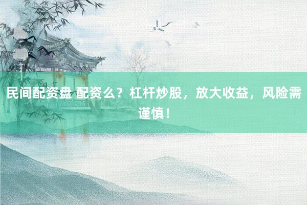 民间配资盘 配资么？杠杆炒股，放大收益，风险需谨慎！