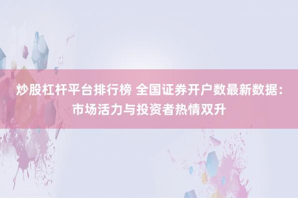 炒股杠杆平台排行榜 全国证券开户数最新数据：市场活力与投资者热情双升