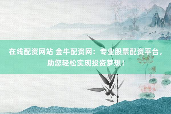 在线配资网站 金牛配资网：专业股票配资平台，助您轻松实现投资梦想！