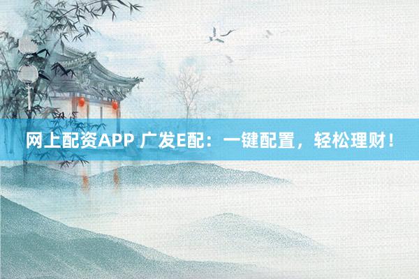 网上配资APP 广发E配：一键配置，轻松理财！