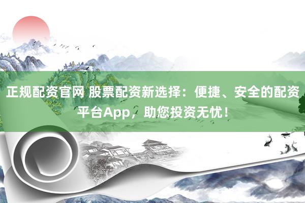 正规配资官网 股票配资新选择：便捷、安全的配资平台App，助您投资无忧！