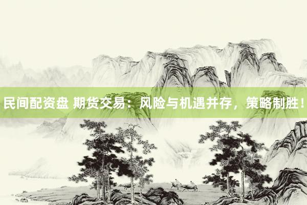 民间配资盘 期货交易：风险与机遇并存，策略制胜！