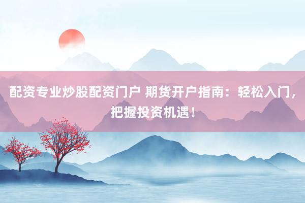 配资专业炒股配资门户 期货开户指南：轻松入门，把握投资机遇！
