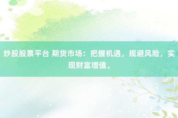 炒股股票平台 期货市场：把握机遇，规避风险，实现财富增值。