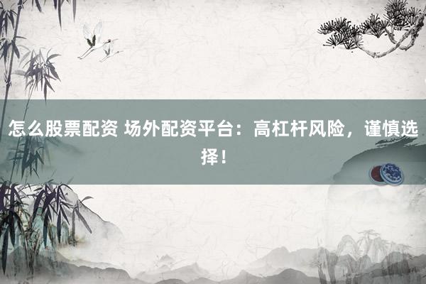 怎么股票配资 场外配资平台：高杠杆风险，谨慎选择！