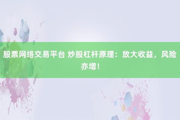 股票网络交易平台 炒股杠杆原理：放大收益，风险亦增！