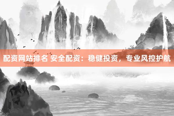 配资网站排名 安全配资：稳健投资，专业风控护航