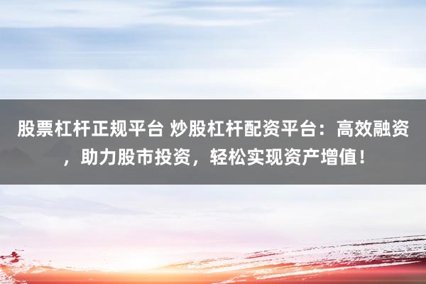 股票杠杆正规平台 炒股杠杆配资平台：高效融资，助力股市投资，轻松实现资产增值！