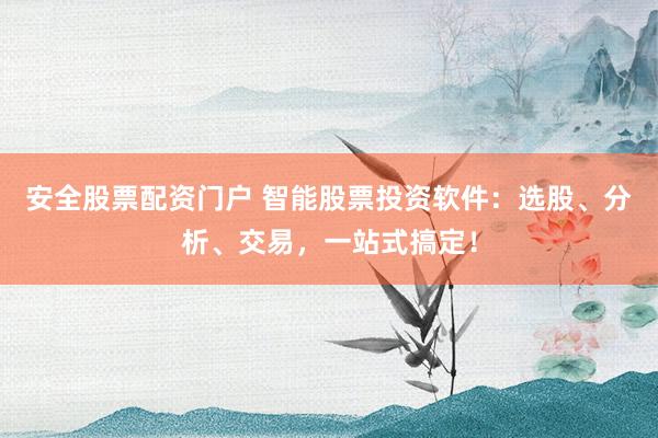 安全股票配资门户 智能股票投资软件：选股、分析、交易，一站式搞定！