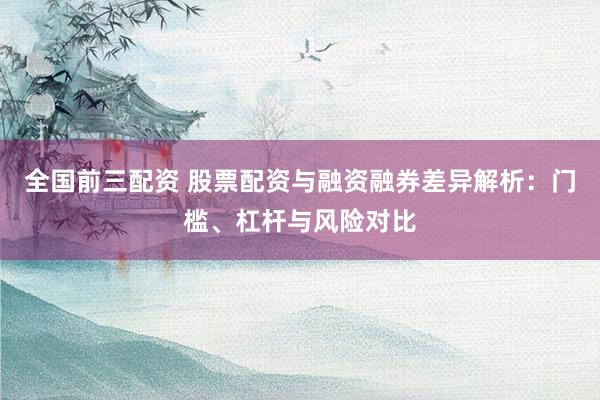 全国前三配资 股票配资与融资融券差异解析：门槛、杠杆与风险对比