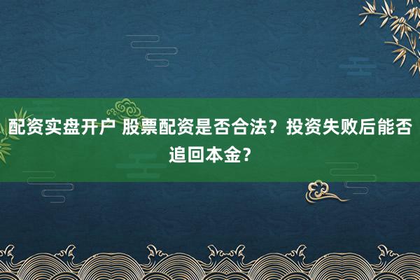 配资实盘开户 股票配资是否合法？投资失败后能否追回本金？