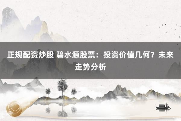 正规配资炒股 碧水源股票：投资价值几何？未来走势分析