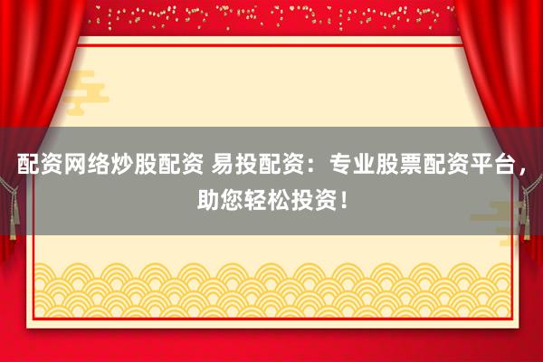 配资网络炒股配资 易投配资：专业股票配资平台，助您轻松投资！