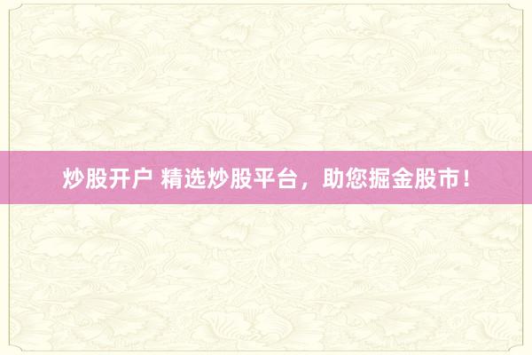 炒股开户 精选炒股平台，助您掘金股市！