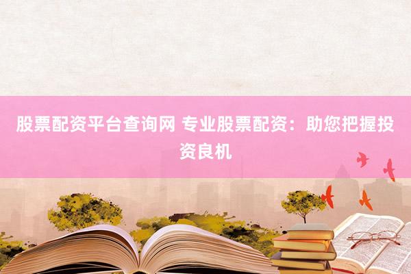 股票配资平台查询网 专业股票配资：助您把握投资良机