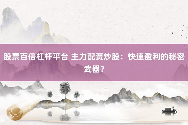 股票百倍杠杆平台 主力配资炒股：快速盈利的秘密武器？