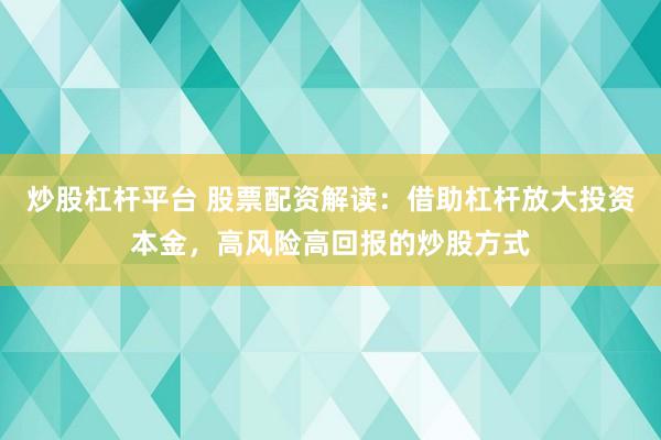 炒股杠杆平台 股票配资解读:借助杠杆放大投资本金,高风险高回报的炒股方式