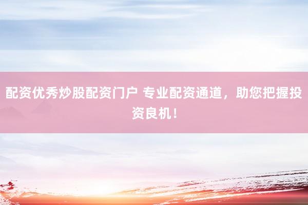 配资优秀炒股配资门户 专业配资通道,助您把握投资良机!