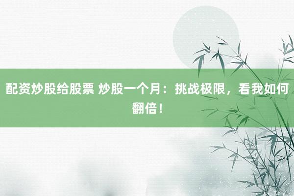 配资炒股给股票 炒股一个月:挑战极限,看我如何翻倍!