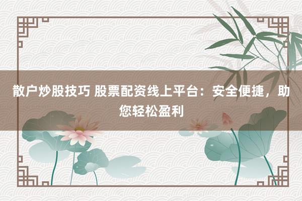 散户炒股技巧 股票配资线上平台:安全便捷,助您轻松盈利