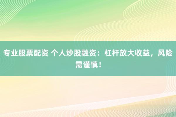 专业股票配资 个人炒股融资:杠杆放大收益,风险需谨慎!