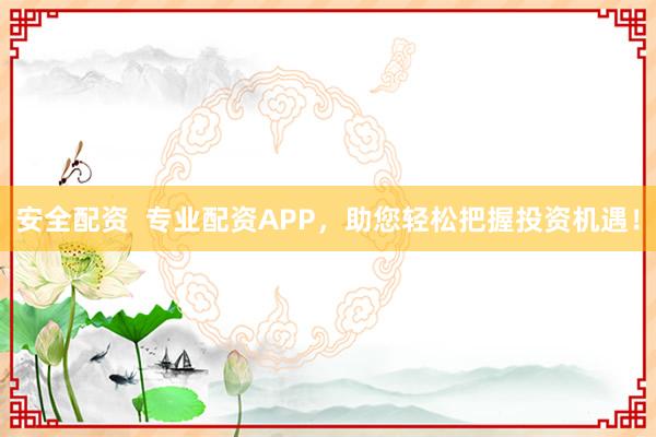 安全配资 专业配资APP,助您轻松把握投资机遇!