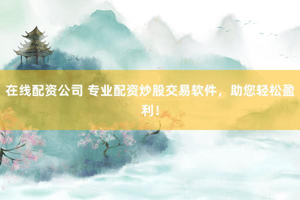 在线配资公司 专业配资炒股交易软件,助您轻松盈利!
