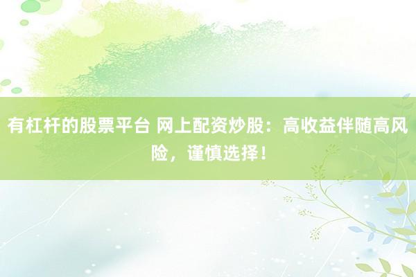 有杠杆的股票平台 网上配资炒股:高收益伴随高风险,谨慎选择!