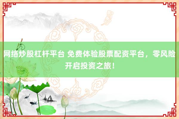 网络炒股杠杆平台 免费体验股票配资平台，零风险开启投资之旅！