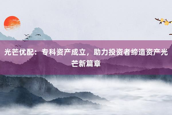 光芒优配:专科资产成立,助力投资者缔造资产光芒新篇章