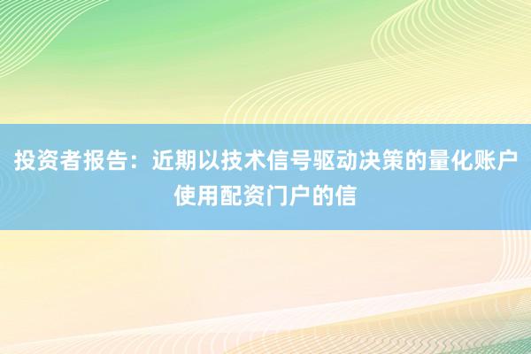 投资者报告：近期以技术信号驱动决策的量化账户使用配资门户的信