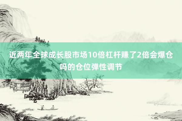 近两年全球成长股市场10倍杠杆赚了2倍会爆仓吗的仓位弹性调节