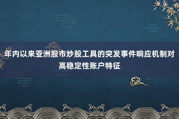 年内以来亚洲股市炒股工具的突发事件响应机制对高稳定性账户特征