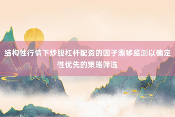 结构性行情下炒股杠杆配资的因子漂移监测以确定性优先的策略筛选
