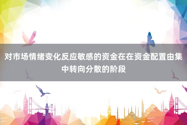 对市场情绪变化反应敏感的资金在在资金配置由集中转向分散的阶段