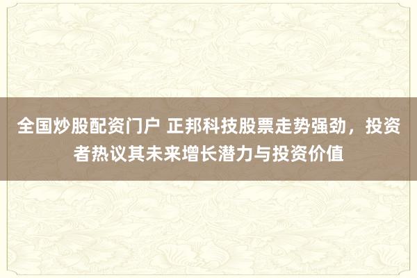 全国炒股配资门户 正邦科技股票走势强劲，投资者热议其未来增长潜力与投资价值