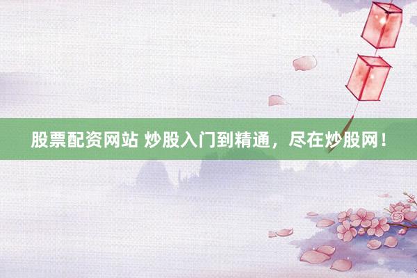 股票配资网站 炒股入门到精通，尽在炒股网！