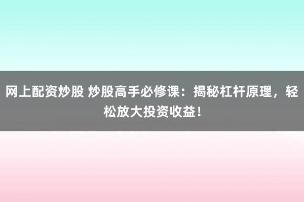 网上配资炒股 炒股高手必修课：揭秘杠杆原理，轻松放大投资收益！