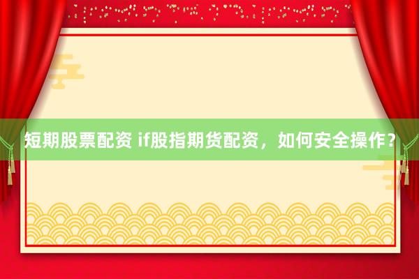 短期股票配资 if股指期货配资,如何安全操作?