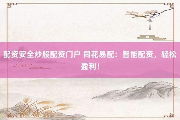 配资安全炒股配资门户 同花易配：智能配资，轻松盈利！