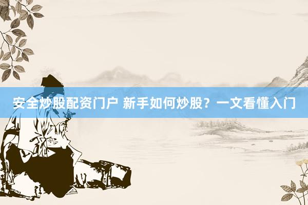 安全炒股配资门户 新手如何炒股？一文看懂入门