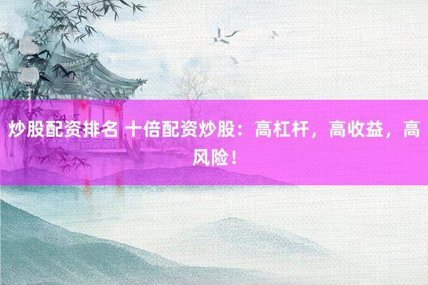 炒股配资排名 十倍配资炒股：高杠杆，高收益，高风险！